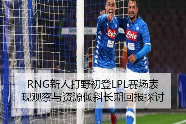 RNG新人打野初登LPL赛场表现观察与资源倾斜长期回报探讨